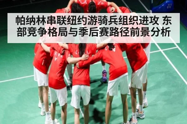 帕纳林串联纽约游骑兵组织进攻 东部竞争格局与季后赛路径前景分析